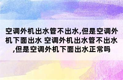 空调外机出水管不出水,但是空调外机下面出水 空调外机出水管不出水,但是空调外机下面出水正常吗